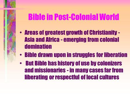 Bible in Post-Colonial World Areas of greatest growth of Christianity - Asia and Africa - emerging from colonial domination Bible drawn upon in struggles.