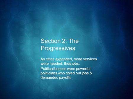 Section 2: The Progressives As cities expanded, more services were needed, thus jobs. Political bosses were powerful politicians who doled out jobs & demanded.