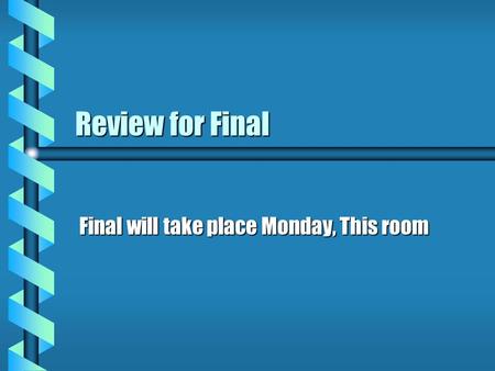 Review for Final Final will take place Monday, This room.