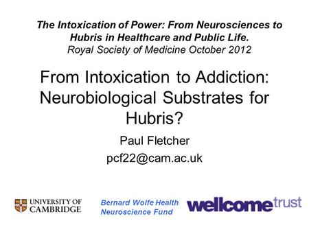 From Intoxication to Addiction: Neurobiological Substrates for Hubris? Paul Fletcher Bernard Wolfe Health Neuroscience Fund The Intoxication.