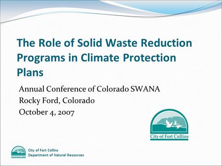 City of Fort Collins Department of Natural Resources The Role of Solid Waste Reduction Programs in Climate Protection Plans Annual Conference of Colorado.