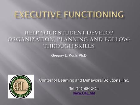 Gregory L. Koch, Ph.D. Center for Learning and Behavioral Solutions, Inc. Tel: (949) 654-2424 www.C4L.net www.C4L.net.