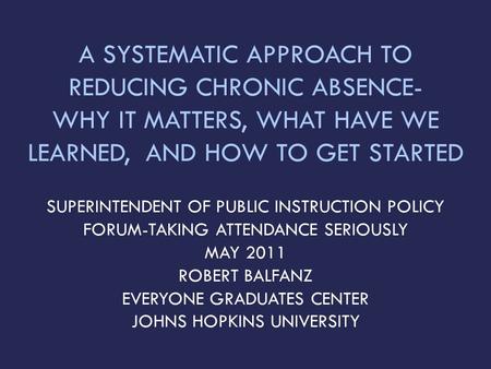 A SYSTEMATIC APPROACH TO REDUCING CHRONIC ABSENCE- WHY IT MATTERS, WHAT HAVE WE LEARNED, AND HOW TO GET STARTED SUPERINTENDENT OF PUBLIC INSTRUCTION POLICY.