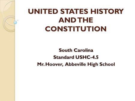 UNITED STATES HISTORY AND THE CONSTITUTION South Carolina Standard USHC-4.5 Mr. Hoover, Abbeville High School.