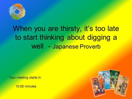 Your meeting starts in: When you are thirsty, it’s too late to start thinking about digging a well - Japanese Proverb 10:00 minutes.