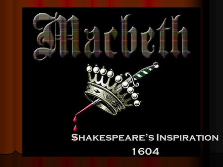 Shakespeare’s Inspiration 1604. Pleasing King James Before becoming King of England, James was King of Scotland Before becoming King of England, James.