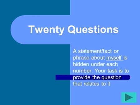 Twenty Questions A statement/fact or phrase about myself is hidden under each number. Your task is to provide the question that relates to it.