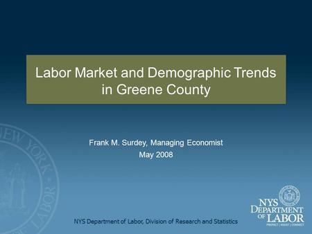 NYS Department of Labor, Division of Research and Statistics Frank M. Surdey, Managing Economist May 2008 Labor Market and Demographic Trends in Greene.