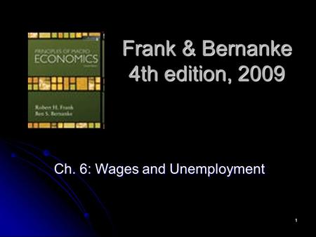 1 Frank & Bernanke 4th edition, 2009 Ch. 6: Wages and Unemployment.