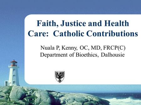 Nuala P, Kenny, OC, MD, FRCP(C) Department of Bioethics, Dalhousie Faith, Justice and Health Care: Catholic Contributions.