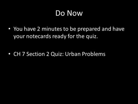 Do Now You have 2 minutes to be prepared and have your notecards ready for the quiz. CH 7 Section 2 Quiz: Urban Problems.