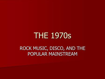 THE 1970s ROCK MUSIC, DISCO, AND THE POPULAR MAINSTREAM.