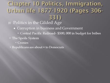  Politics in the Gilded Age  Corruption in business and Government  Central Pacific Railroad- $500, 000 in budget for bribes  The Spoils System  Cronies.