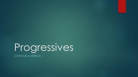 Progressives CHANGE AMERICA. 1890 to 1917 “Progressives were reformers who attempted to solve problems caused by industry, growth of cities and laissez.