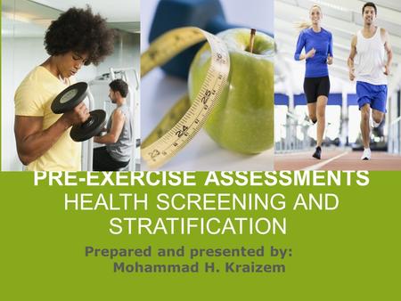 PRE-EXERCISE ASSESSMENTS HEALTH SCREENING AND STRATIFICATION Prepared and presented by: Mohammad H. Kraizem.