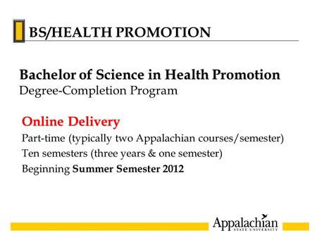 Online Delivery Part-time (typically two Appalachian courses/semester) Ten semesters (three years & one semester) Beginning Summer Semester 2012 Bachelor.