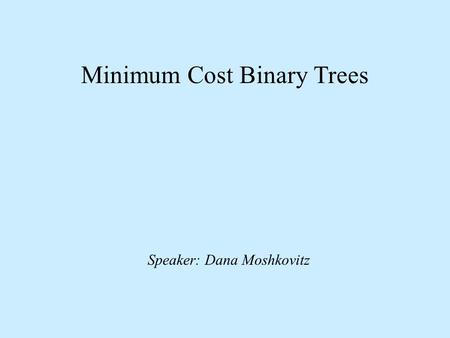 Minimum Cost Binary Trees Speaker: Dana Moshkovitz.