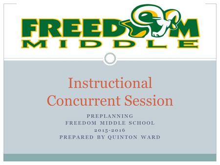 PREPLANNING FREEDOM MIDDLE SCHOOL 2015-2016 PREPARED BY QUINTON WARD Instructional Concurrent Session.