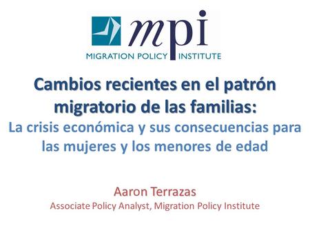 La crisis económica y sus consecuencias para las mujeres y los menores de edad Aarn Terrazas Aaron Terrazas Associate Policy Analyst, Migration Policy.