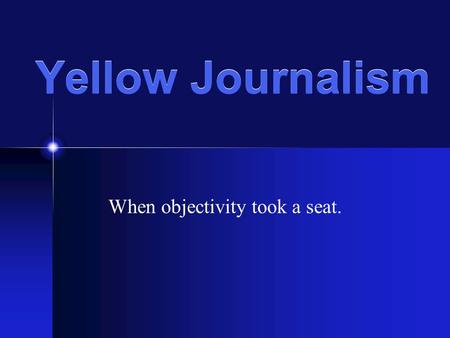 Yellow Journalism When objectivity took a seat.. Yellow Journalism ___________________________________ ___________________________________. __________________________________.