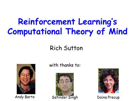 Reinforcement Learning’s Computational Theory of Mind Rich Sutton Andy Barto Satinder SinghDoina Precup with thanks to: