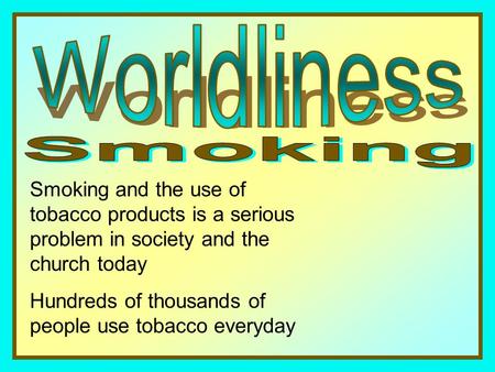 Smoking and the use of tobacco products is a serious problem in society and the church today Hundreds of thousands of people use tobacco everyday.