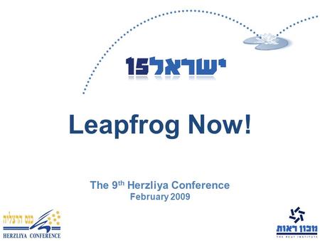 Leapfrog Now! The 9 th Herzliya Conference February 2009.