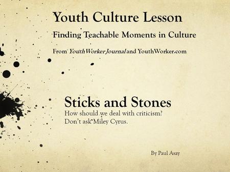 Youth Culture Lesson Finding Teachable Moments in Culture From YouthWorker Journal and YouthWorker.com Sticks and Stones How should we deal with criticism?