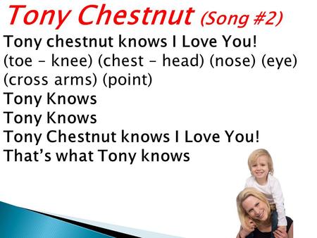 Tony Chestnut (Song #2) Tony chestnut knows I Love You! (toe – knee) (chest – head) (nose) (eye) (cross arms) (point) Tony Knows Tony Chestnut knows I.