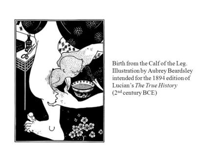 Birth from the Calf of the Leg. Illustration by Aubrey Beardsley intended for the 1894 edition of Lucian’s The True History (2 nd century BCE)