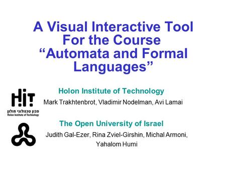 A Visual Interactive Tool For the Course “Automata and Formal Languages” Holon Institute of Technology Mark Trakhtenbrot, Vladimir Nodelman, Avi Lamai.