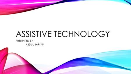 ASSISTIVE TECHNOLOGY PRESENTED BY ABDUL BARI KP. CONTENTS WHAT IS ASSISTIVE TECHNOLOGY? OUT PUT: Screen magnifier Speech to Recogonizing system Text to.