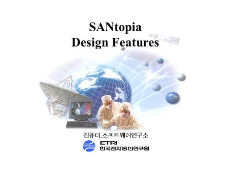 SANtopia Design Features 컴퓨터. 소프트웨어연구소. 자료저장시스템워크샵 배경  인터넷의 확산으로 인한 데이터의 폭발적 증가  대용량 저장장치의 요구사항 증가  확장 (Scalability) 가능한 저장매체 필요 Source: IDC (PetaBytes)