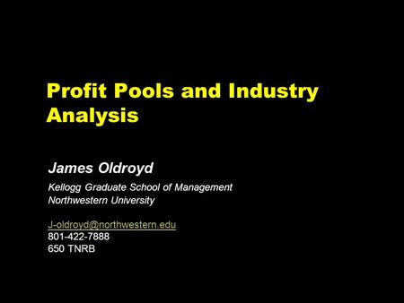 Profit Pools and Industry Analysis James Oldroyd Kellogg Graduate School of Management Northwestern University 801-422-7888.