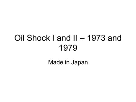 Oil Shock I and II – 1973 and 1979 Made in Japan.