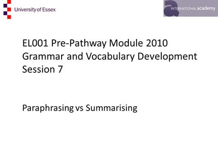 EL001 Pre-Pathway Module 2010 Grammar and Vocabulary Development Session 7 Paraphrasing vs Summarising.