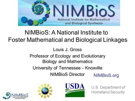 Louis J. Gross Professor of Ecology and Evolutionary Biology and Mathematics University of Tennessee - Knoxville NIMBioS Director NIMBioS: A National Institute.