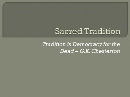 Tradition is Democracy for the Dead – G.K. Chesterton.