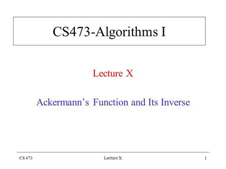 CS 473Lecture X1 CS473-Algorithms I Lecture X Ackermann’s Function and Its Inverse.