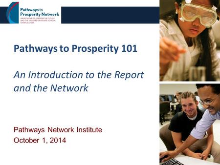 Pathways to Prosperity 101 An Introduction to the Report and the Network Pathways Network Institute October 1, 2014 1.