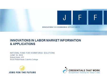 INNOVATIONS IN LABOR MARKET INFORMATION & APPLICATIONS NATIONAL FUND FOR WORKFORCE SOLUTIONS JUNE 19, 2012 Robert Holm, JFF Rock Pfotenhauer, Cabrillo.