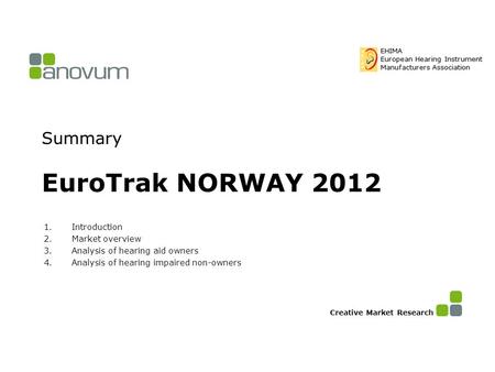 Summary EuroTrak NORWAY 2012 1.Introduction 2.Market overview 3.Analysis of hearing aid owners 4.Analysis of hearing impaired non-owners Creative Market.