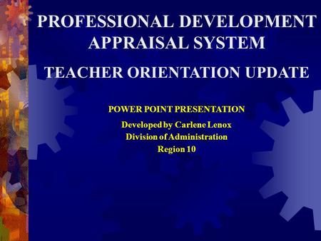 PROFESSIONAL DEVELOPMENT APPRAISAL SYSTEM TEACHER ORIENTATION UPDATE POWER POINT PRESENTATION Developed by Carlene Lenox Division of Administration Region.