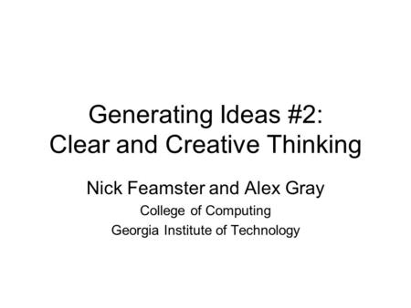 Generating Ideas #2: Clear and Creative Thinking Nick Feamster and Alex Gray College of Computing Georgia Institute of Technology.