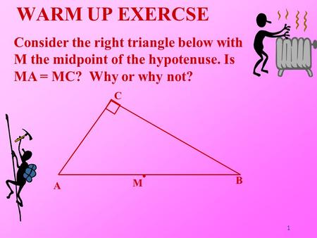 WARM UP EXERCSE Consider the right triangle below with M the midpoint of the hypotenuse. Is MA = MC? Why or why not? MC B A 1.