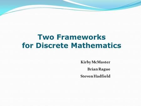 Two Frameworks for Discrete Mathematics Kirby McMaster Brian Rague Steven Hadfield.