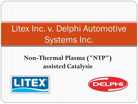 Non-Thermal Plasma (NTP) assisted Catalysis Litex Inc. v. Delphi Automotive Systems Inc.