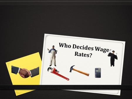 Who Decides Wage Rates?. WHO DECIDES WAGE RATES? 0 OBJECTIVES 0 Students will be able to: 0 Explain how sellers of labor and buyers of labor interact.