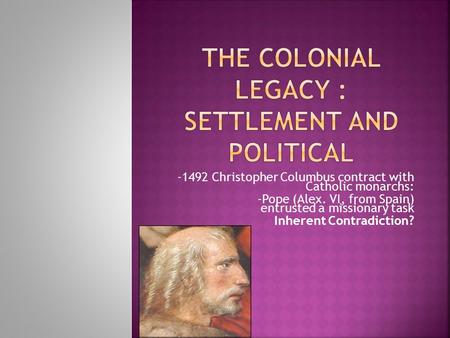 -1492 Christopher Columbus contract with Catholic monarchs: -Pope (Alex. VI, from Spain) entrusted a missionary task Inherent Contradiction?