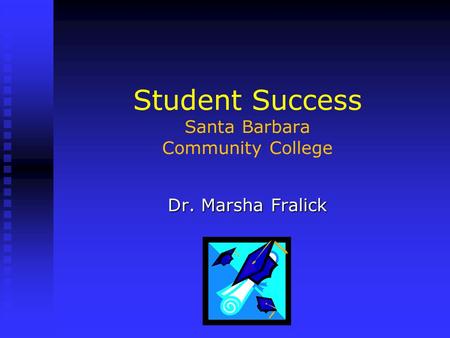 Student Success Santa Barbara Community College Dr. Marsha Fralick.